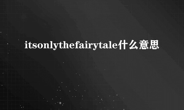 itsonlythefairytale什么意思