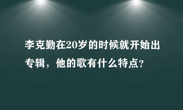 李克勤在20岁的时候就开始出专辑，他的歌有什么特点？