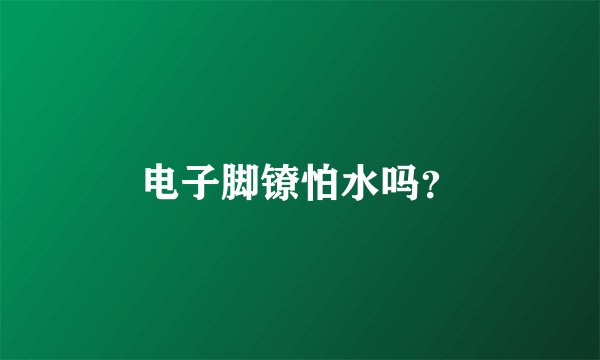 电子脚镣怕水吗？