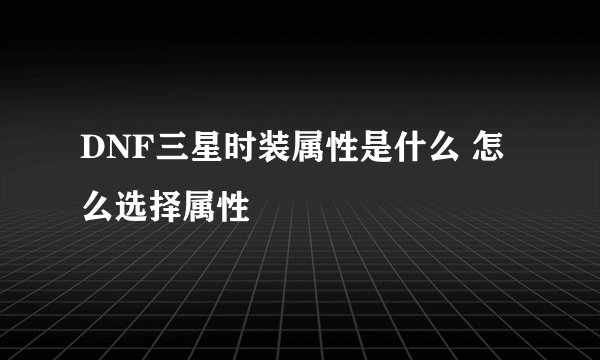 DNF三星时装属性是什么 怎么选择属性