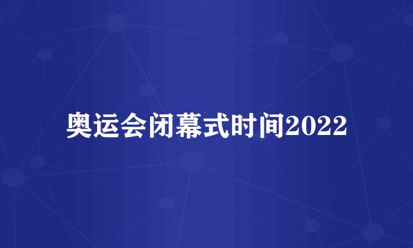 奥运会闭幕式时间2022