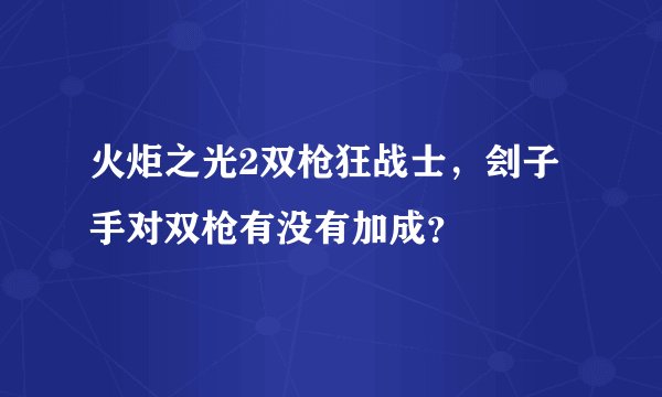 火炬之光2双枪狂战士，刽子手对双枪有没有加成？
