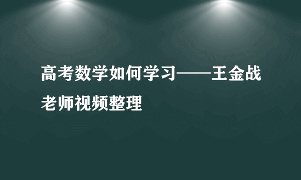高考数学如何学习——王金战老师视频整理