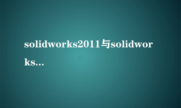 solidworks2011与solidworks2010的区别?