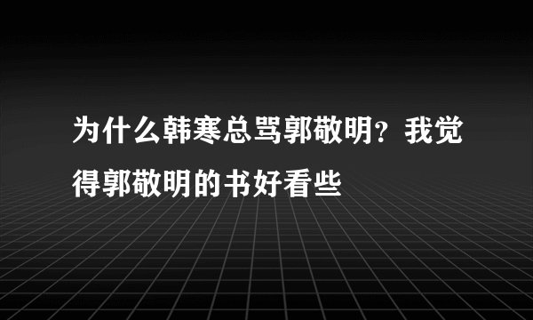 为什么韩寒总骂郭敬明？我觉得郭敬明的书好看些