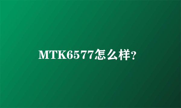 MTK6577怎么样？