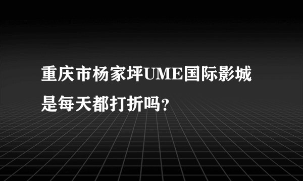重庆市杨家坪UME国际影城是每天都打折吗？