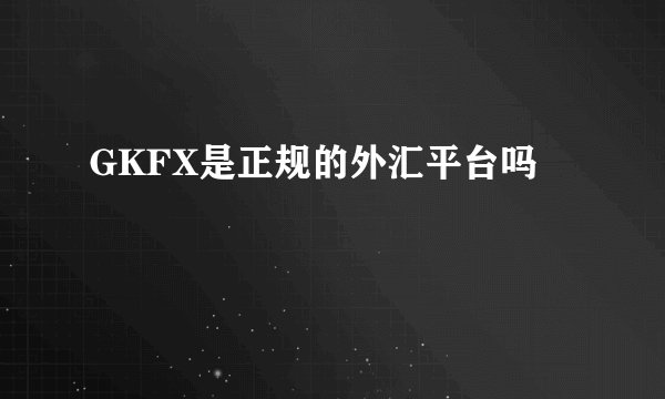 GKFX是正规的外汇平台吗