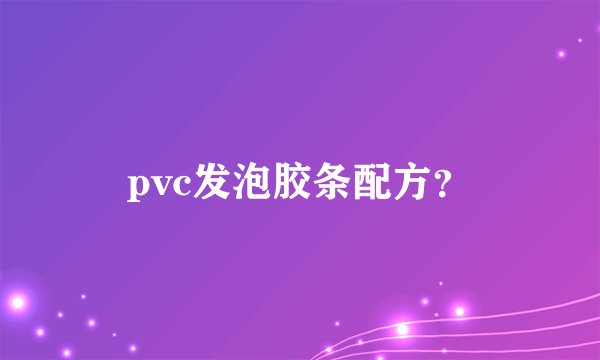 pvc发泡胶条配方？