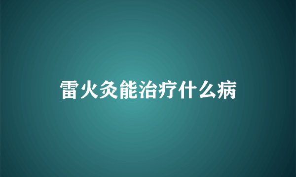 雷火灸能治疗什么病