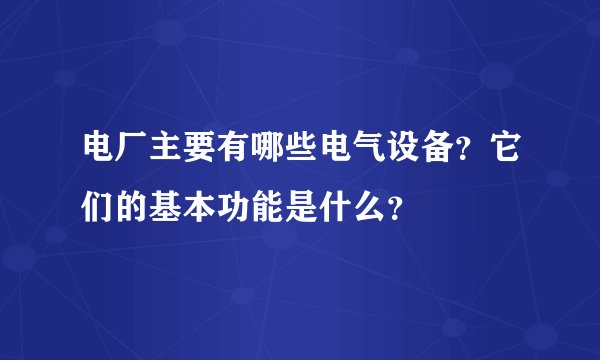 电厂主要有哪些电气设备？它们的基本功能是什么？