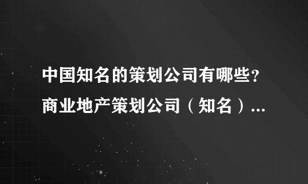 中国知名的策划公司有哪些？商业地产策划公司（知名）有哪些？