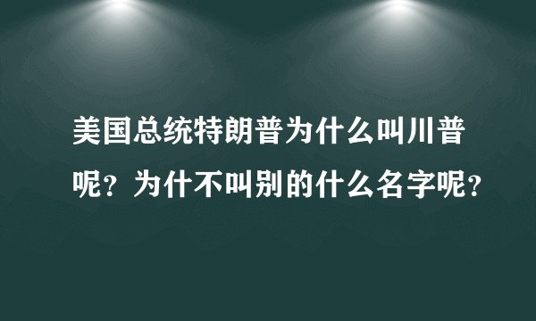 美国总统特朗普为什么叫川普呢？为什不叫别的什么名字呢？