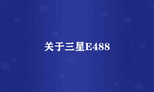 关于三星E488