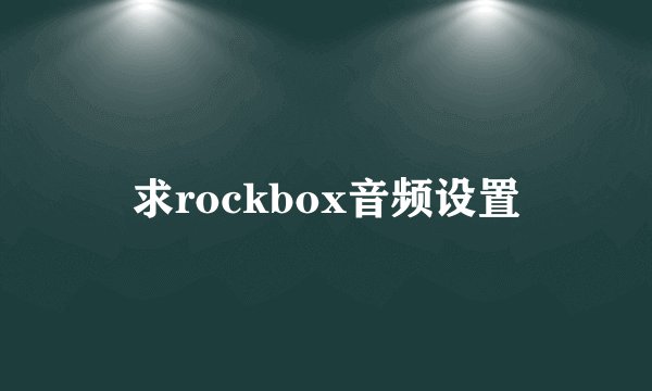 求rockbox音频设置