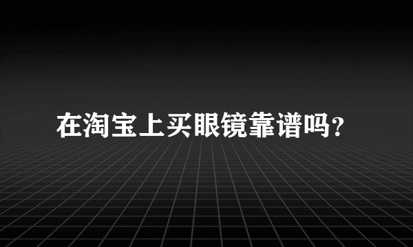 在淘宝上买眼镜靠谱吗？