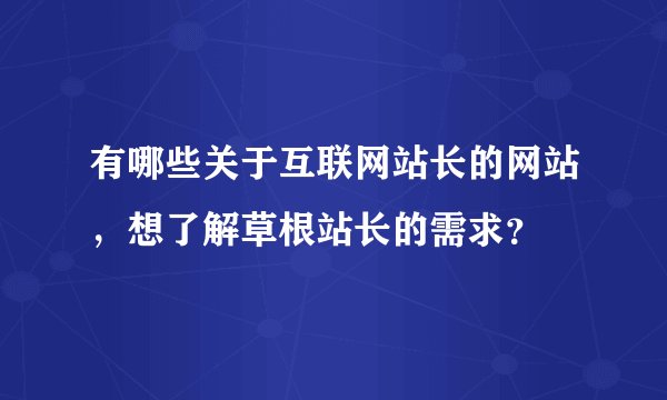 有哪些关于互联网站长的网站，想了解草根站长的需求？