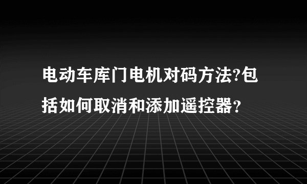 电动车库门电机对码方法?包括如何取消和添加遥控器?