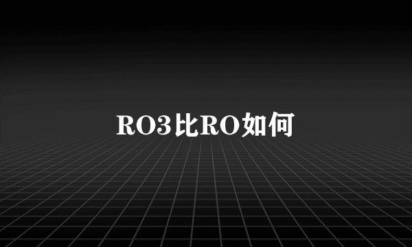 RO3比RO如何