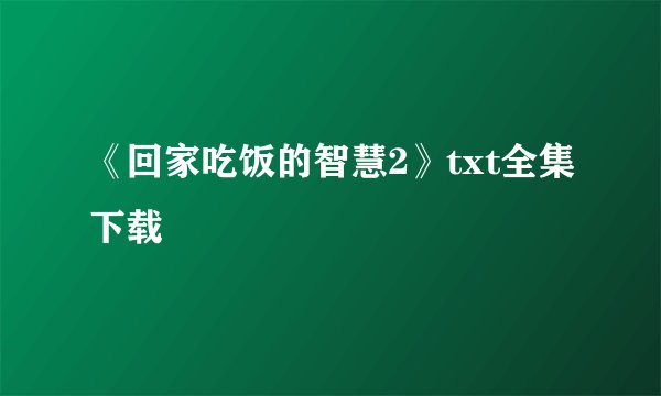 《回家吃饭的智慧2》txt全集下载