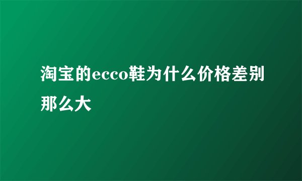 淘宝的ecco鞋为什么价格差别那么大