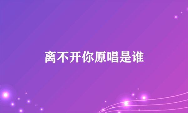 离不开你原唱是谁