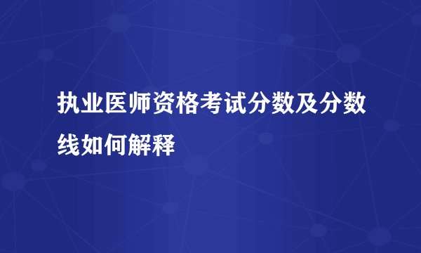 执业医师资格考试分数及分数线如何解释
