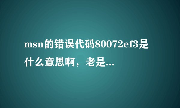 msn的错误代码80072ef3是什么意思啊，老是出现暂时无法使用您的联系人列表是什么意思啊