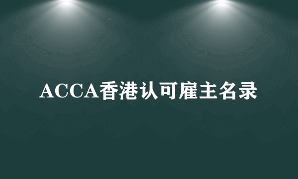 ACCA香港认可雇主名录