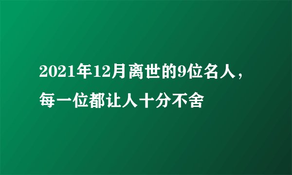 2021年12月离世的9位名人，每一位都让人十分不舍
