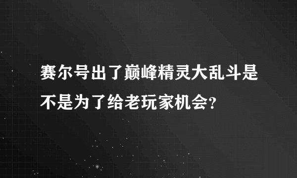 赛尔号出了巅峰精灵大乱斗是不是为了给老玩家机会？
