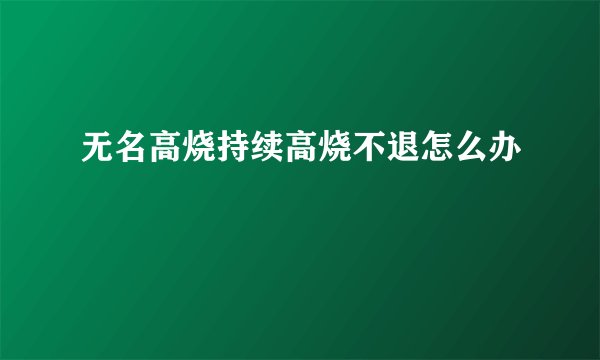 无名高烧持续高烧不退怎么办