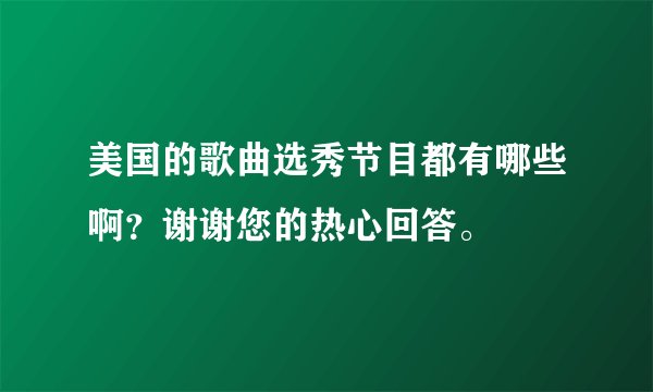 美国的歌曲选秀节目都有哪些啊？谢谢您的热心回答。
