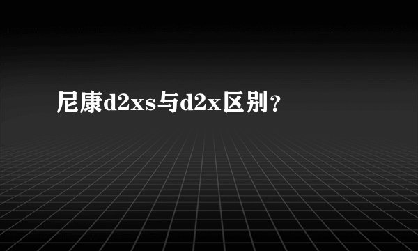 尼康d2xs与d2x区别？