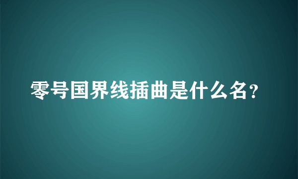 零号国界线插曲是什么名？