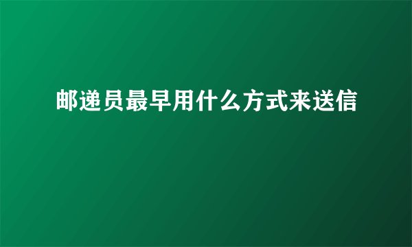 邮递员最早用什么方式来送信
