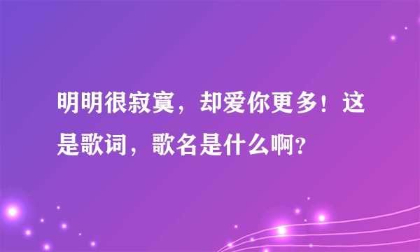 明明很寂寞，却爱你更多！这是歌词，歌名是什么啊？