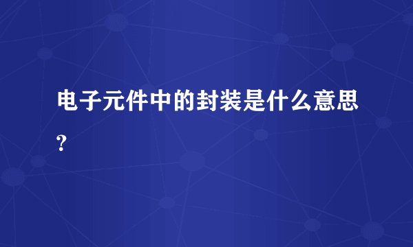 电子元件中的封装是什么意思？