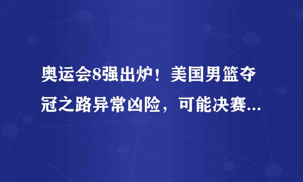 奥运会8强出炉！美国男篮夺冠之路异常凶险，可能决赛都进不去！
