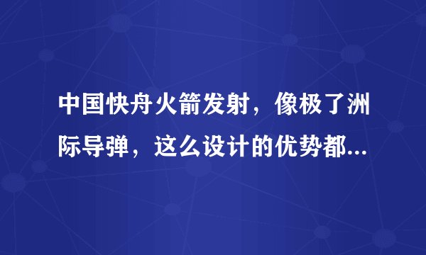中国快舟火箭发射，像极了洲际导弹，这么设计的优势都有哪些？