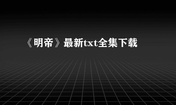《明帝》最新txt全集下载