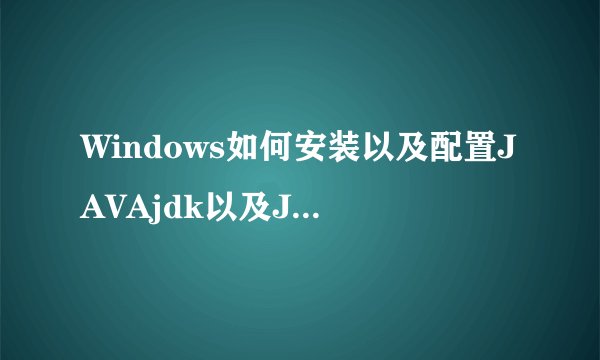Windows如何安装以及配置JAVAjdk以及JAVAjre