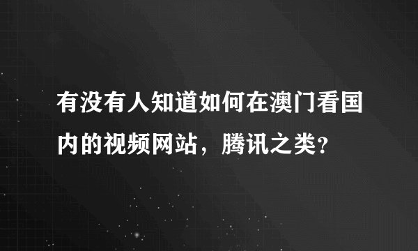 有没有人知道如何在澳门看国内的视频网站，腾讯之类？