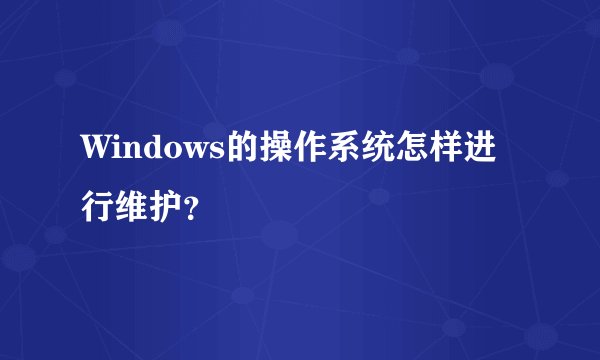 Windows的操作系统怎样进行维护？