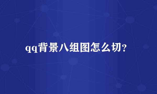 qq背景八组图怎么切？