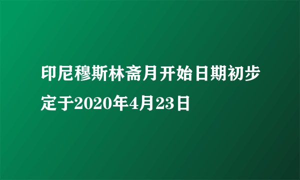 印尼穆斯林斋月开始日期初步定于2020年4月23日