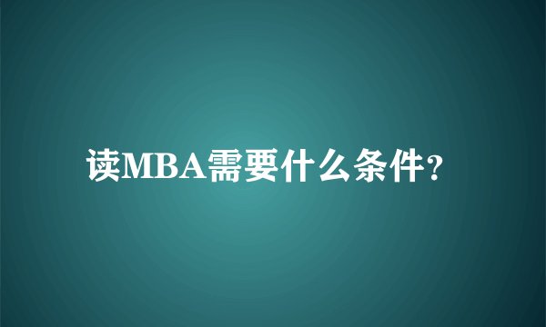 读MBA需要什么条件？