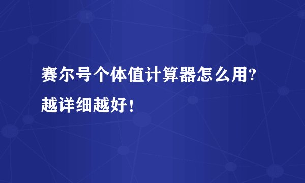 赛尔号个体值计算器怎么用?越详细越好！