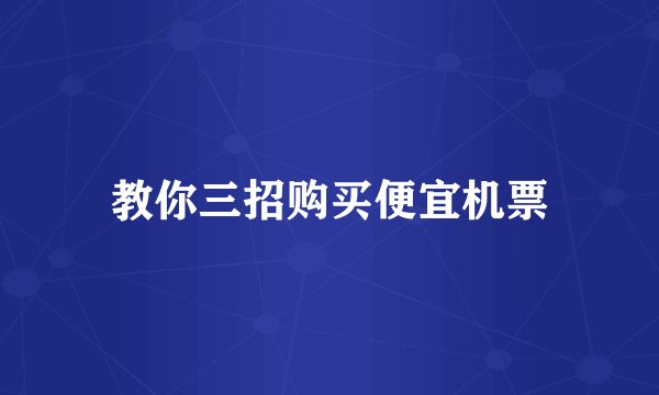 教你三招购买便宜机票