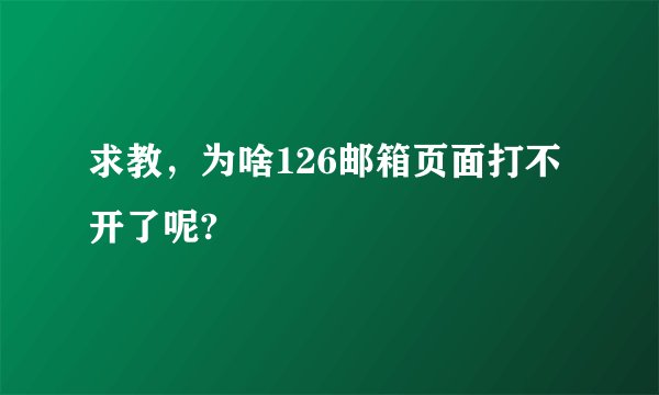 求教，为啥126邮箱页面打不开了呢?